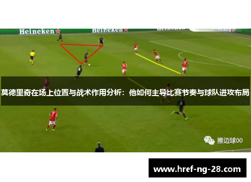莫德里奇在场上位置与战术作用分析:他如何主导比赛节奏与球队进攻布局 莫德里奇在场上位置与战术作用分析:他如何主导比赛节奏与球队进攻布局