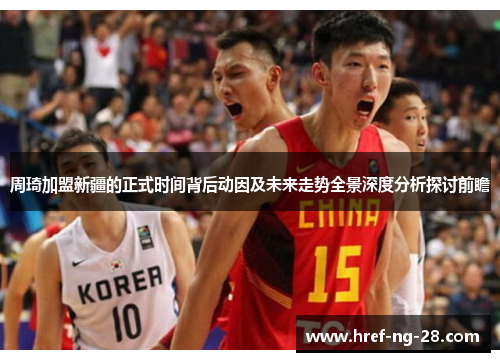 周琦加盟新疆的正式时间背后动因及未来走势全景深度分析探讨前瞻