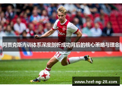 阿贾克斯青训体系深度剖析成功背后的核心策略与理念 阿贾克斯青训体系深度剖析成功背后的核心策略与理念