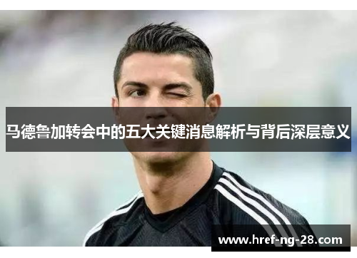 马德鲁加转会中的五大关键消息解析与背后深层意义