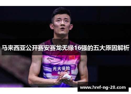 马来西亚公开赛安赛龙无缘16强的五大原因解析