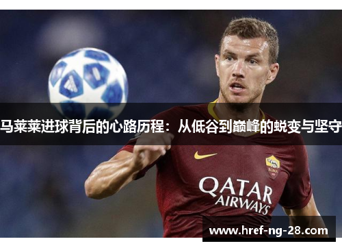 马莱莱进球背后的心路历程:从低谷到巅峰的蜕变与坚守 马莱莱进球背后的心路历程:从低谷到巅峰的蜕变与坚守
