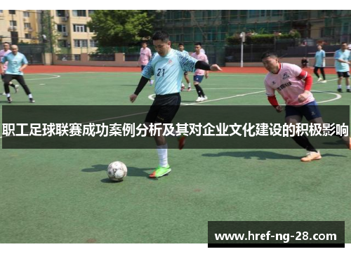 职工足球联赛成功案例分析及其对企业文化建设的积极影响 职工足球联赛成功案例分析及其对企业文化建设的积极影响