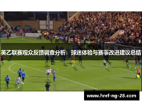 英乙联赛观众反馈调查分析:球迷体验与赛事改进建议总结 英乙联赛观众反馈调查分析:球迷体验与赛事改进建议总结