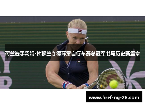 荷兰选手汤姆·杜穆兰夺得环意自行车赛总冠军书写历史新篇章