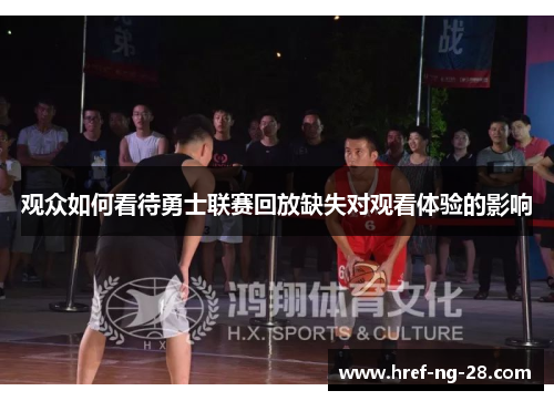 观众如何看待勇士联赛回放缺失对观看体验的影响 观众如何看待勇士联赛回放缺失对观看体验的影响