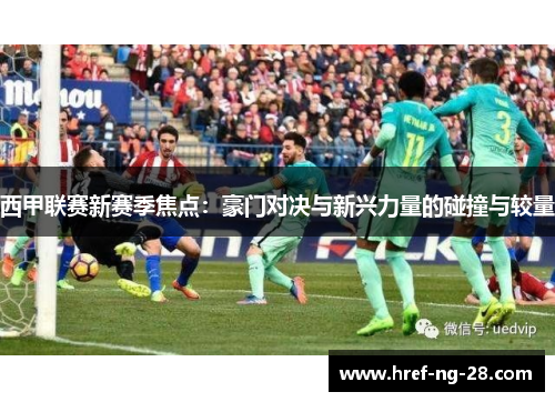 西甲联赛新赛季焦点:豪门对决与新兴力量的碰撞与较量 西甲联赛新赛季焦点:豪门对决与新兴力量的碰撞与较量