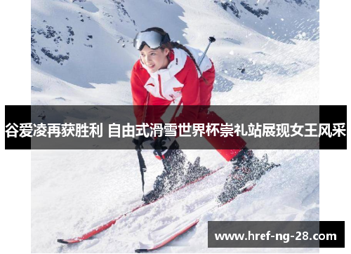 谷爱凌再获胜利 自由式滑雪世界杯崇礼站展现女王风采 谷爱凌再获胜利 自由式滑雪世界杯崇礼站展现女王风采