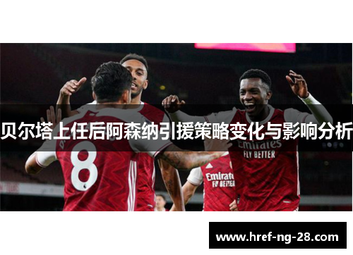 贝尔塔上任后阿森纳引援策略变化与影响分析 贝尔塔上任后阿森纳引援策略变化与影响分析