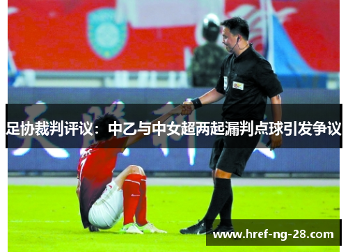 足协裁判评议：中乙与中女超两起漏判点球引发争议