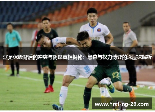 辽足保级背后的冲突与阴谋真相揭秘:黑幕与权力博弈的深层次解析 辽足保级背后的冲突与阴谋真相揭秘:黑幕与权力博弈的深层次解析