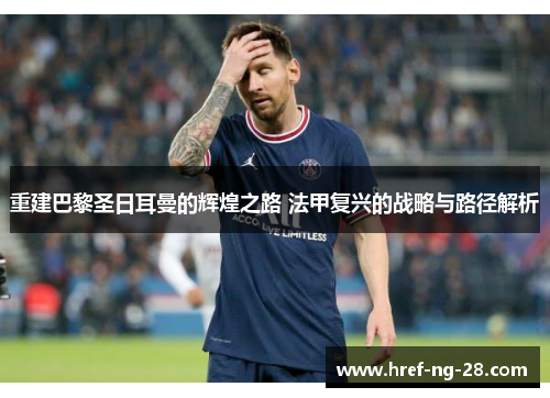 重建巴黎圣日耳曼的辉煌之路 法甲复兴的战略与路径解析 重建巴黎圣日耳曼的辉煌之路 法甲复兴的战略与路径解析