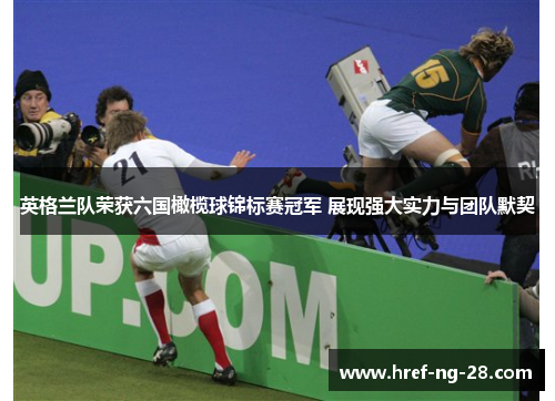 英格兰队荣获六国橄榄球锦标赛冠军 展现强大实力与团队默契 英格兰队荣获六国橄榄球锦标赛冠军 展现强大实力与团队默契