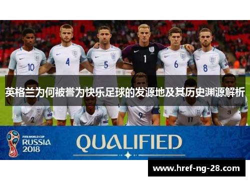 英格兰为何被誉为快乐足球的发源地及其历史渊源解析 英格兰为何被誉为快乐足球的发源地及其历史渊源解析