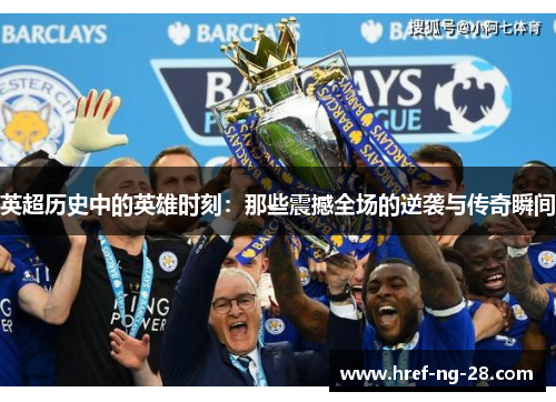 英超历史中的英雄时刻:那些震撼全场的逆袭与传奇瞬间 英超历史中的英雄时刻:那些震撼全场的逆袭与传奇瞬间