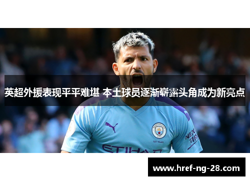 英超外援表现平平难堪 本土球员逐渐崭露头角成为新亮点 英超外援表现平平难堪 本土球员逐渐崭露头角成为新亮点