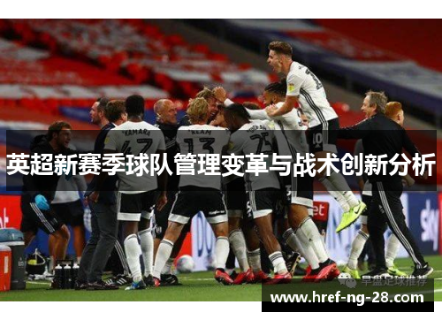 英超新赛季球队管理变革与战术创新分析 英超新赛季球队管理变革与战术创新分析