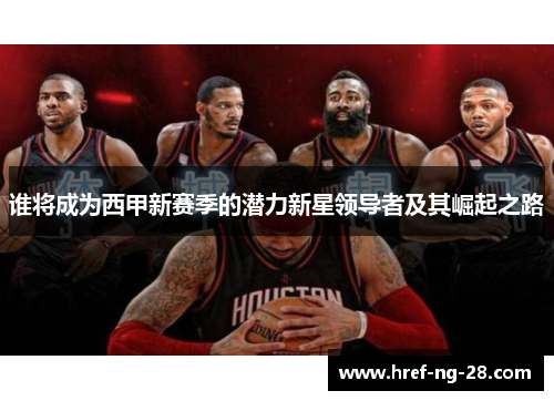 谁将成为西甲新赛季的潜力新星领导者及其崛起之路 谁将成为西甲新赛季的潜力新星领导者及其崛起之路