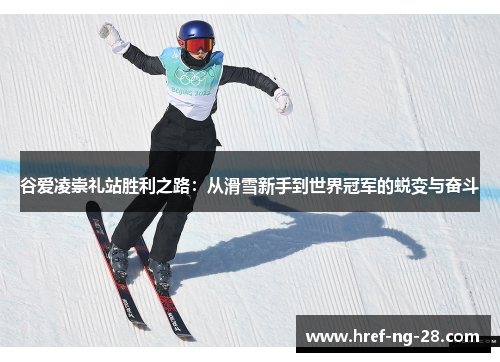 谷爱凌崇礼站胜利之路:从滑雪新手到世界冠军的蜕变与奋斗 谷爱凌崇礼站胜利之路:从滑雪新手到世界冠军的蜕变与奋斗