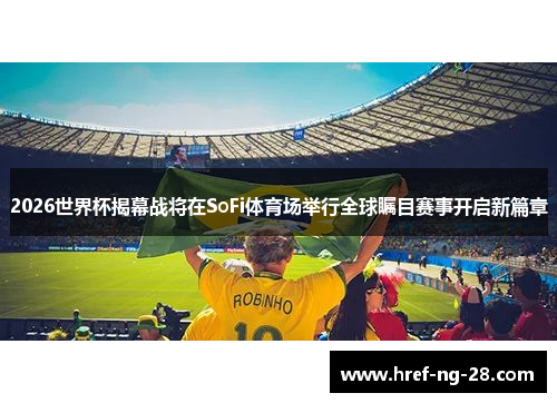 2026世界杯揭幕战将在SoFi体育场举行全球瞩目赛事开启新篇章