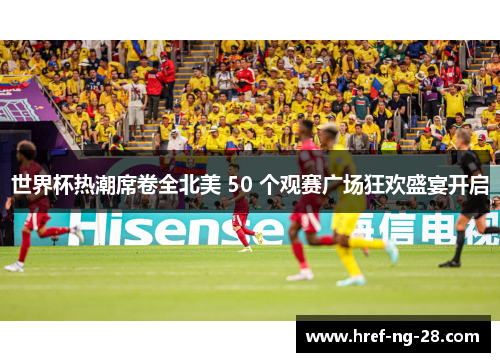 世界杯热潮席卷全北美 50 个观赛广场狂欢盛宴开启