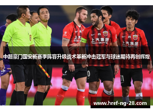中超豪门国安新赛季阵容升级战术革新冲击冠军与球迷期待再创辉煌