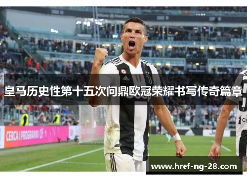 皇马历史性第十五次问鼎欧冠荣耀书写传奇篇章