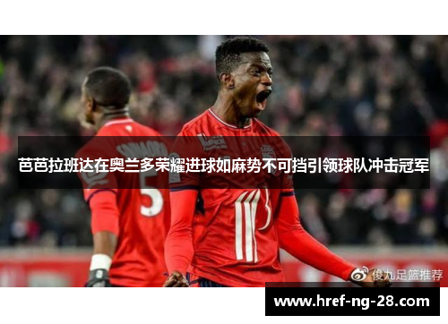 芭芭拉班达在奥兰多荣耀进球如麻势不可挡引领球队冲击冠军