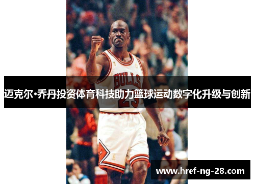迈克尔·乔丹投资体育科技助力篮球运动数字化升级与创新 迈克尔·乔丹投资体育科技助力篮球运动数字化升级与创新