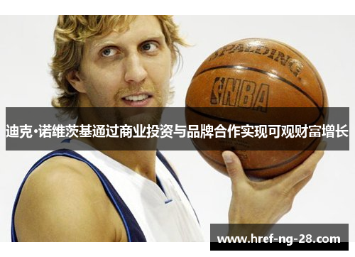 迪克·诺维茨基通过商业投资与品牌合作实现可观财富增长 迪克·诺维茨基通过商业投资与品牌合作实现可观财富增长