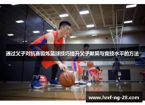 通过父子对抗赛锻炼篮球技巧提升父子默契与竞技水平的方法 通过父子对抗赛锻炼篮球技巧提升父子默契与竞技水平的方法