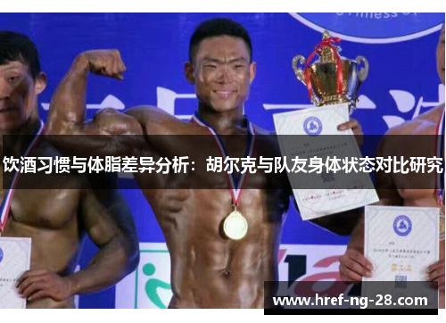 饮酒习惯与体脂差异分析:胡尔克与队友身体状态对比研究 饮酒习惯与体脂差异分析:胡尔克与队友身体状态对比研究