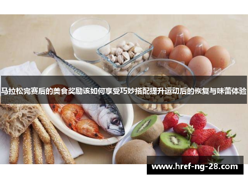 马拉松完赛后的美食奖励该如何享受巧妙搭配提升运动后的恢复与味蕾体验 马拉松完赛后的美食奖励该如何享受巧妙搭配提升运动后的恢复与味蕾体验