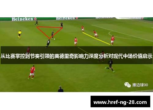 从比赛掌控到节奏引领的莫德里奇影响力深度分析对现代中场价值启示 从比赛掌控到节奏引领的莫德里奇影响力深度分析对现代中场价值启示