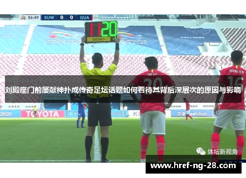 刘殿座门前屡献神扑成传奇足坛话题如何看待其背后深层次的原因与影响 刘殿座门前屡献神扑成传奇足坛话题如何看待其背后深层次的原因与影响